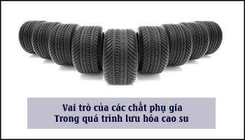 VAI TRÒ CỦA CÁC CHẤT PHỤ GIA TRONG QUÁ TRÌNH LƯU HÓA CAO SU