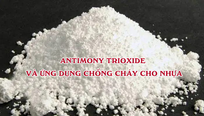 ANTIMONY TRIOXIDE VÀ ỨNG DỤNG CHỐNG CHÁY CHO NHỰA