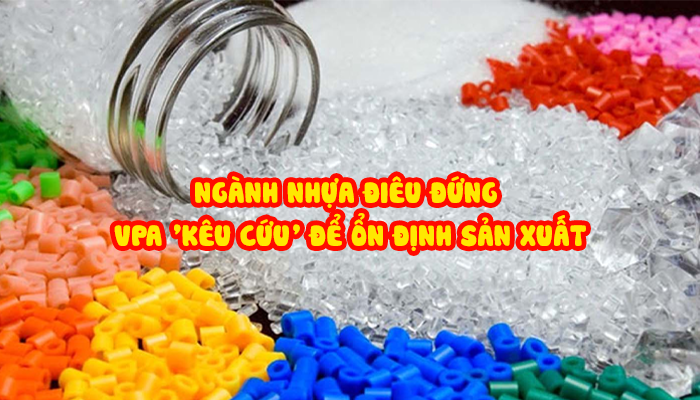 NGÀNH NHỰA ĐIÊU ĐỨNG, VPA 'KÊU CỨU' ĐỂ ỔN ĐỊNH SẢN XUẤT