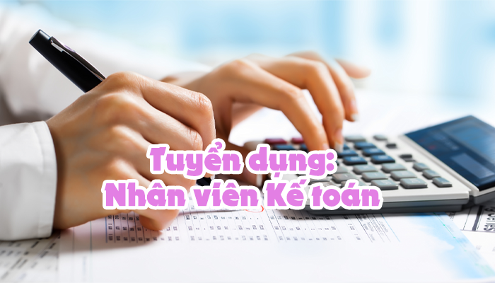 THÔNG TIN TUYỂN DỤNG - VỊ TRÍ NHÂN VIÊN KẾ TOÁN 