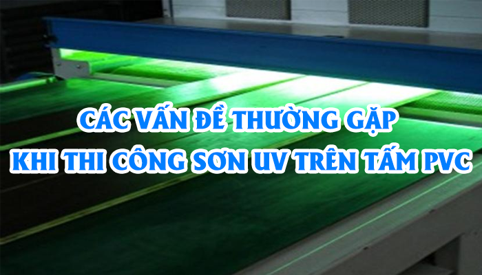 CÁC VẤN ĐỀ THƯỜNG GẶP KHI THI CÔNG SƠN UV TRÊN TẤM PVC 