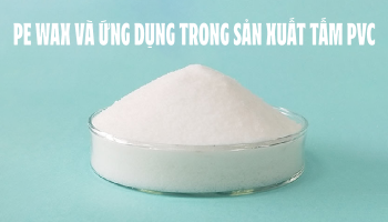 TÌM HIỂU VỀ PE WAX VÀ ỨNG DỤNG TRONG SẢN XUẤT TẤM PVC