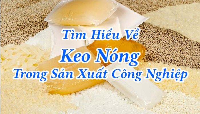 TÌM HIỂU VỀ KEO NÓNG TRONG SẢN XUẤT CÔNG NGHIỆP