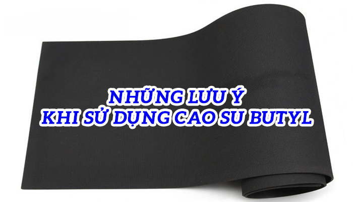 NHỮNG LƯU Ý KHI SỬ DỤNG CAO SU BUTYL