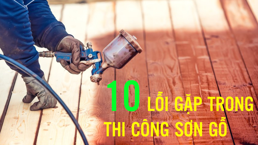 10 lỗi thương gặp khi thi công sơn gỗ