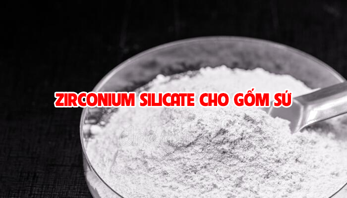 ZIRCONIUM SILICATE CHO GỐM SỨ